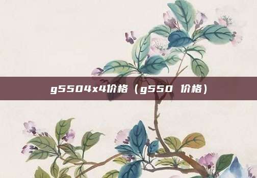 g5504x4价格（g550 价格）