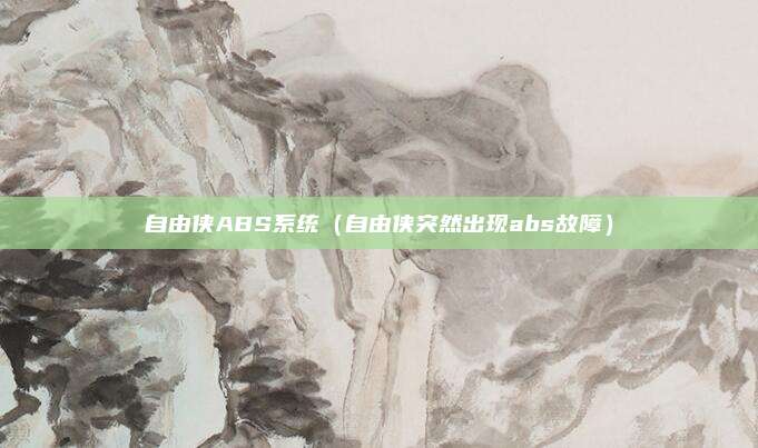 自由侠ABS系统（自由侠突然出现abs故障）