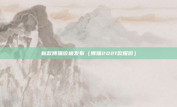 新款博瑞价格发布（博瑞2021款报价）