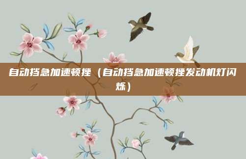 自动挡急加速顿挫(自动挡急加速顿挫发动机灯闪烁)