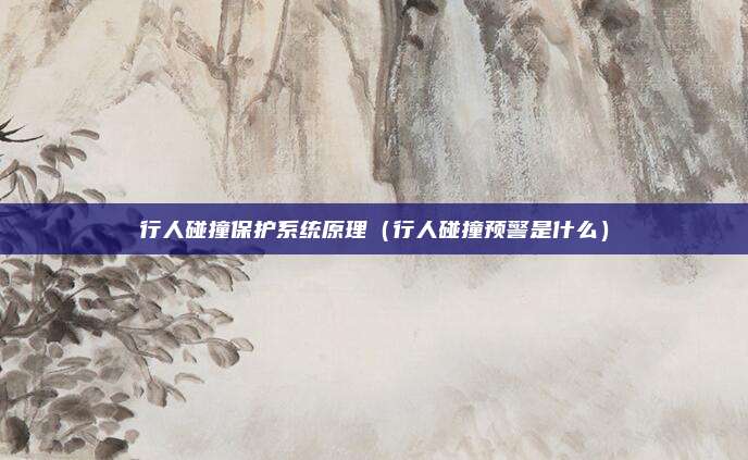 行人碰撞保护系统原理(行人碰撞预警是什么)
