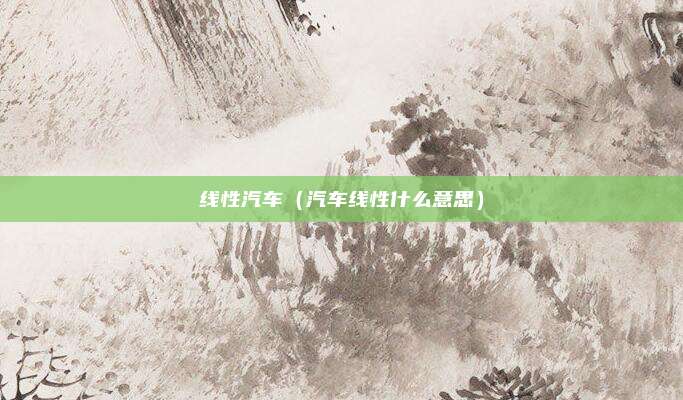 线性汽车（汽车线性什么意思）