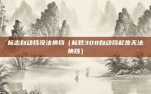 标志自动挡没法换挡(标致308自动挡起步无法换挡)