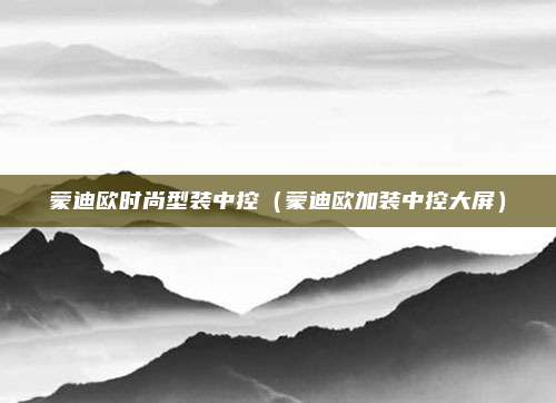蒙迪欧时尚型装中控（蒙迪欧加装中控大屏）