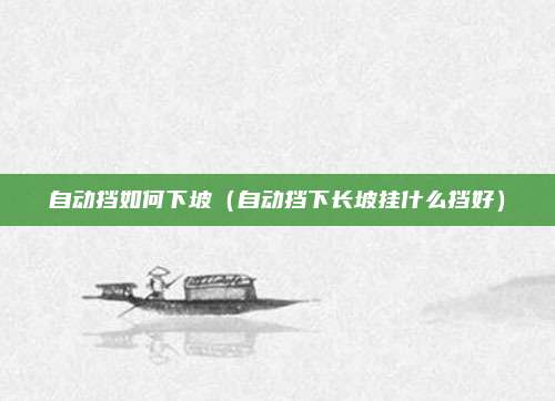 自动挡如何下坡（自动挡下长坡挂什么挡好）