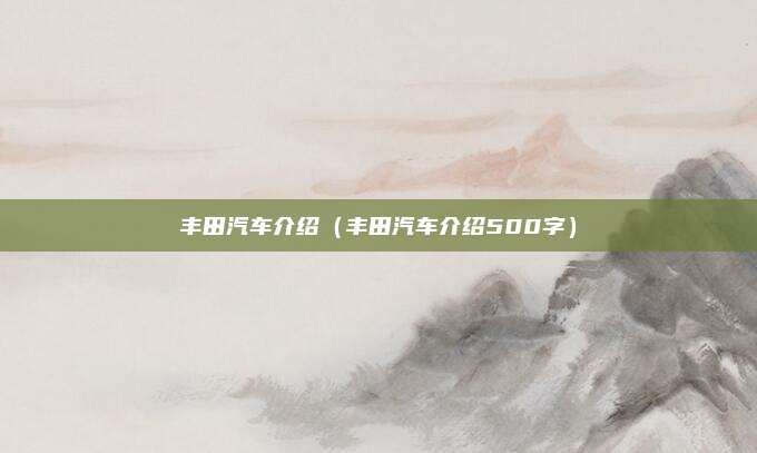 丰田汽车介绍(丰田汽车介绍500字)