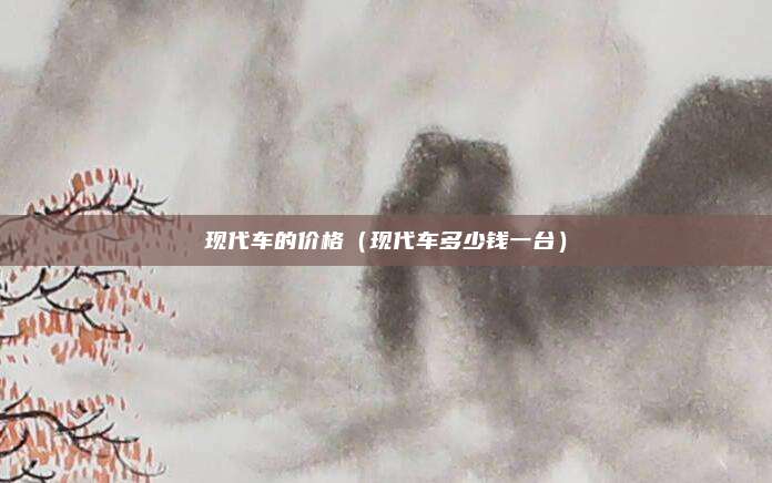 现代车的价格（现代车多少钱一台）