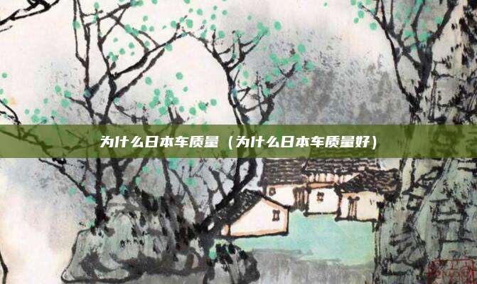 为什么日本车质量（为什么日本车质量好）