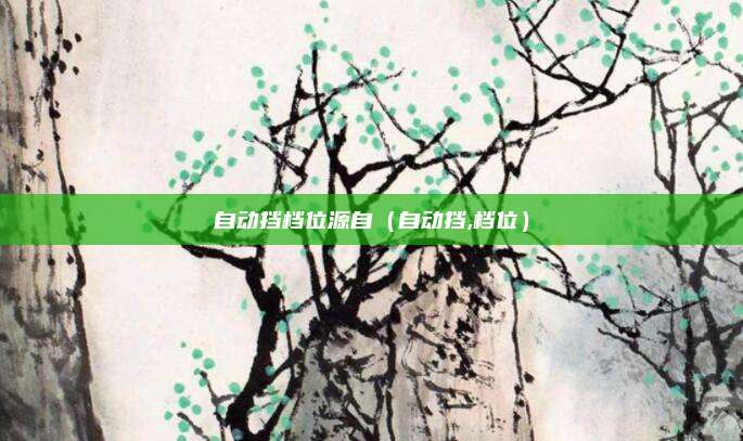 自动挡档位源自(自动挡,档位)