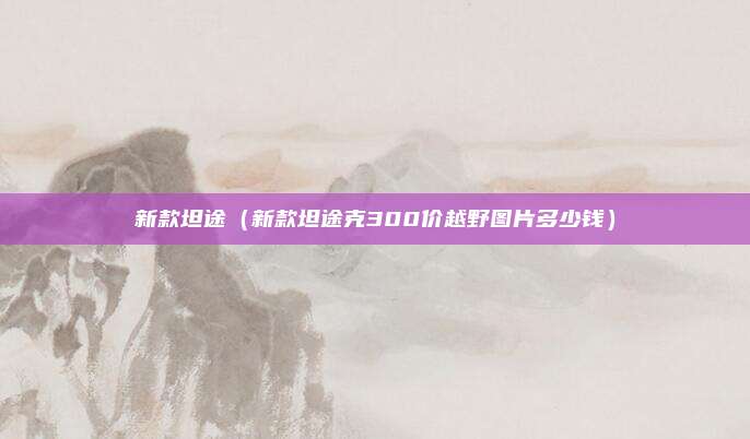 新款坦途（新款坦途克300价越野图片多少钱）