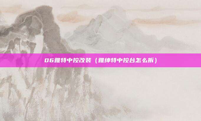 06雅特中控改装（雅绅特中控台怎么拆）