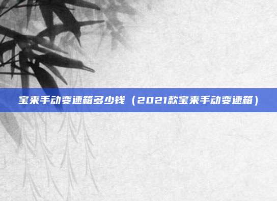 宝来手动变速箱多少钱(2021款宝来手动变速箱)
