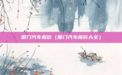 厦门汽车报价（厦门汽车报价大全）