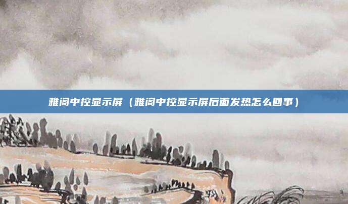雅阁中控显示屏（雅阁中控显示屏后面发热怎么回事）