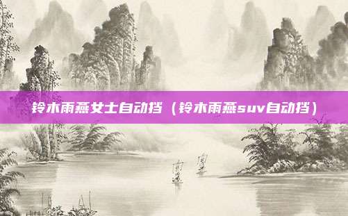 铃木雨燕女士自动挡（铃木雨燕suv自动挡）
