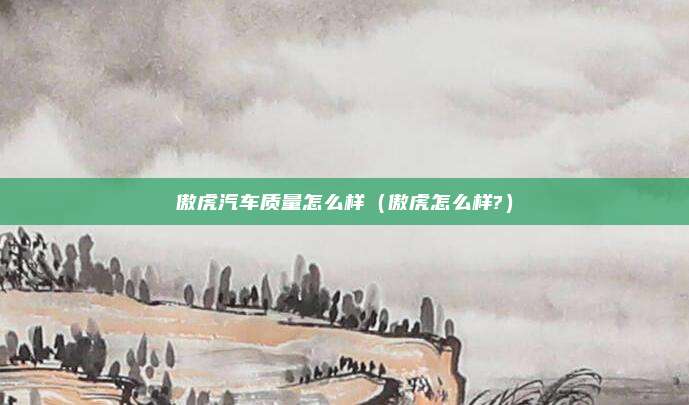 傲虎汽车质量怎么样（傲虎怎么样?）