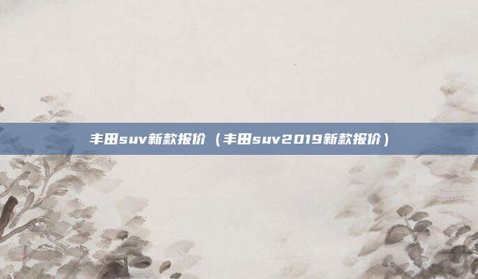 丰田suv新款报价（丰田suv2019新款报价）