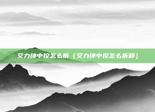 艾力绅中控怎么拆（艾力绅中控怎么拆卸）