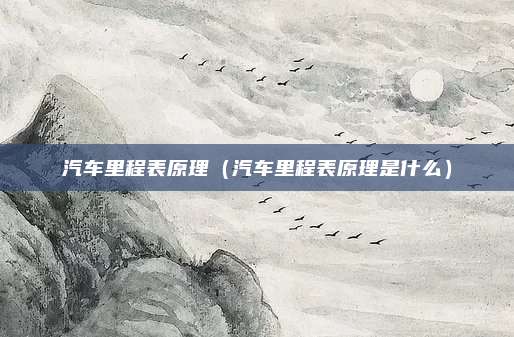 汽车里程表原理（汽车里程表原理是什么）
