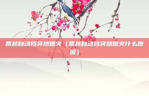 凯越自动挡突然熄火（凯越自动挡突然熄火什么原因）