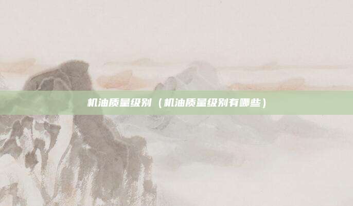 机油质量级别(机油质量级别有哪些)