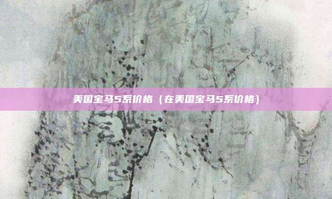 美国宝马5系价格(在美国宝马5系价格)