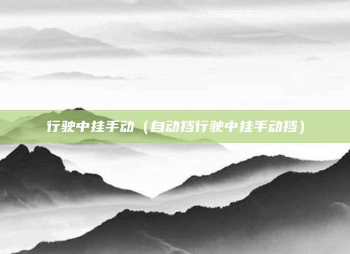 行驶中挂手动（自动挡行驶中挂手动挡）