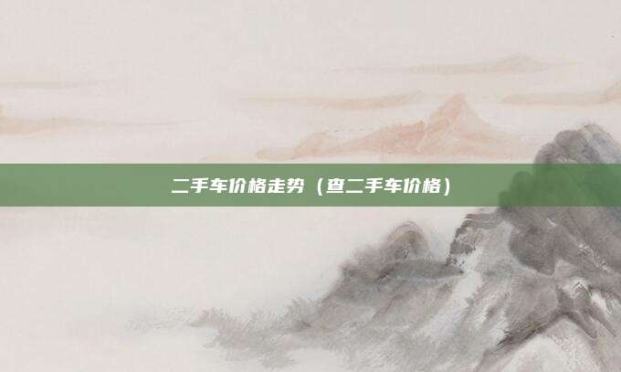 二手车价格走势（查二手车价格）