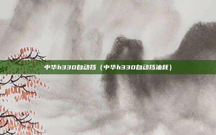 中华h330自动挡（中华h330自动挡油耗）