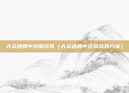 大众速腾中控屏改装（大众速腾中控屏改装方案）