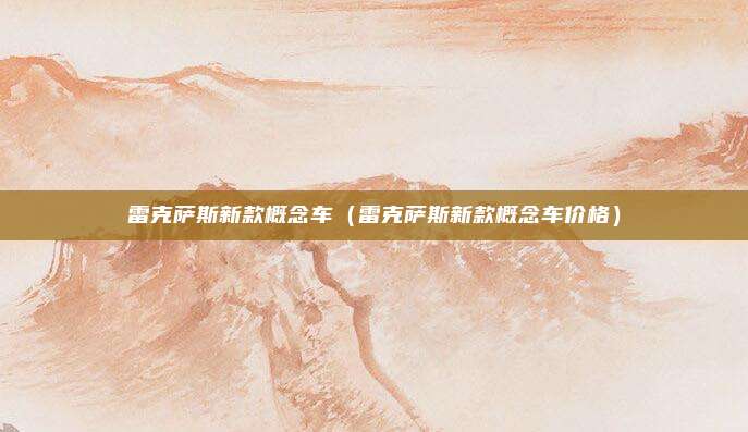 雷克萨斯新款概念车(雷克萨斯新款概念车价格)