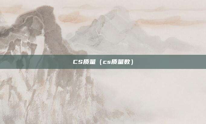 CS质量（cs质量数）