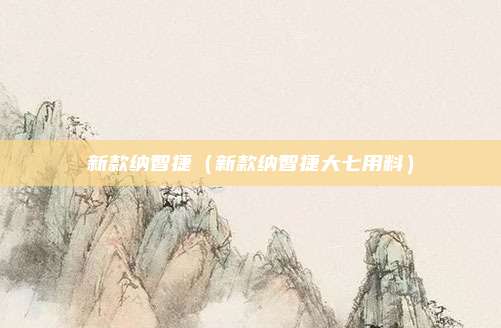 新款纳智捷（新款纳智捷大七用料）