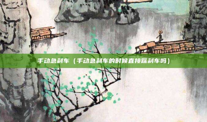 手动急刹车（手动急刹车的时候直接踩刹车吗）