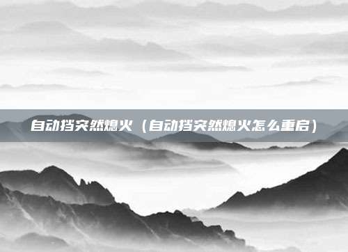 自动挡突然熄火(自动挡突然熄火怎么重启)