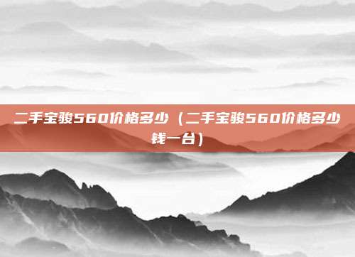 二手宝骏560价格多少（二手宝骏560价格多少钱一台）