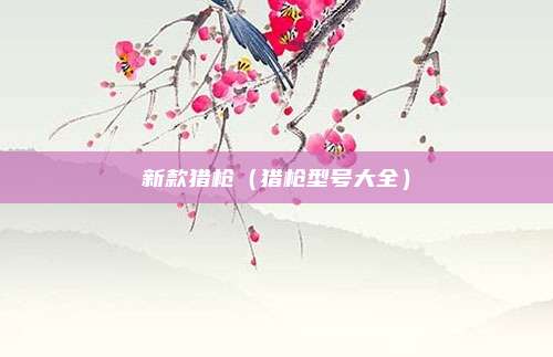 新款猎枪（猎枪型号大全）
