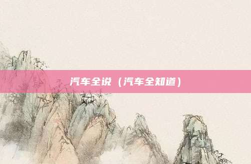 汽车全说(汽车全知道)