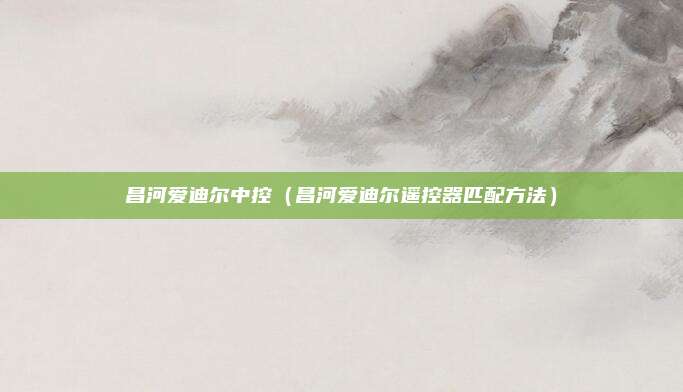 昌河爱迪尔中控（昌河爱迪尔遥控器匹配方法）