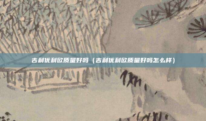 吉利优利欧质量好吗（吉利优利欧质量好吗怎么样）