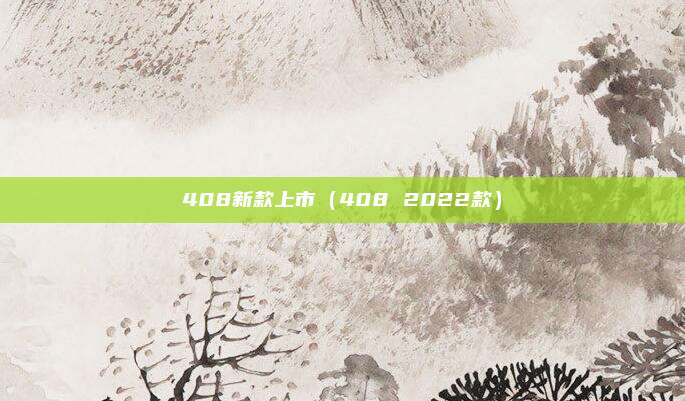 408新款上市（408 2022款）
