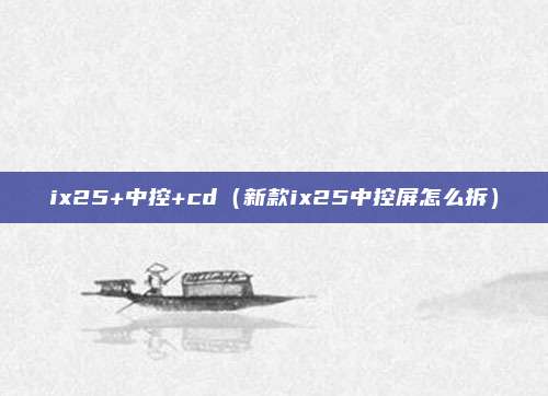 ix25+中控+cd(新款ix25中控屏怎么拆)