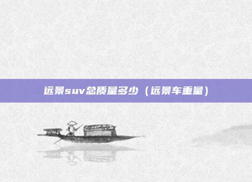 远景suv总质量多少（远景车重量）