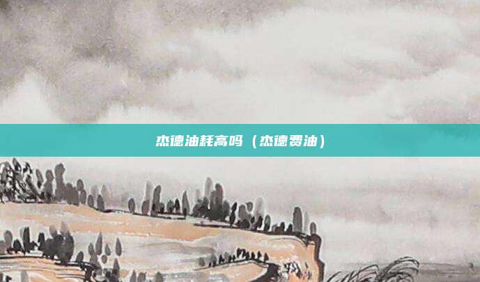 杰德油耗高吗（杰德费油）