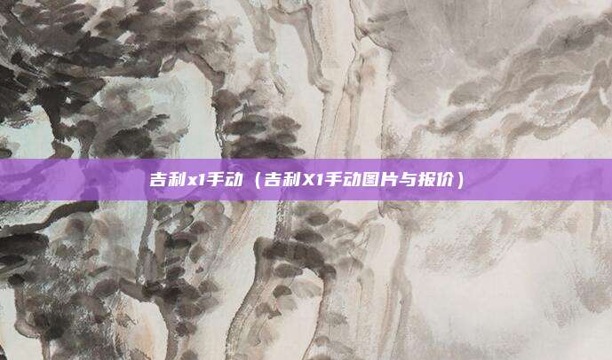 吉利x1手动（吉利X1手动图片与报价）