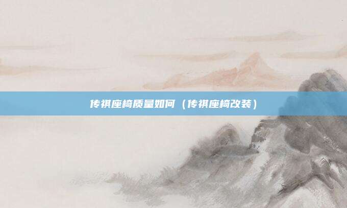 传祺座椅质量如何（传祺座椅改装）