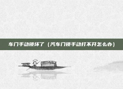 车门手动锁坏了（汽车门锁手动打不开怎么办）