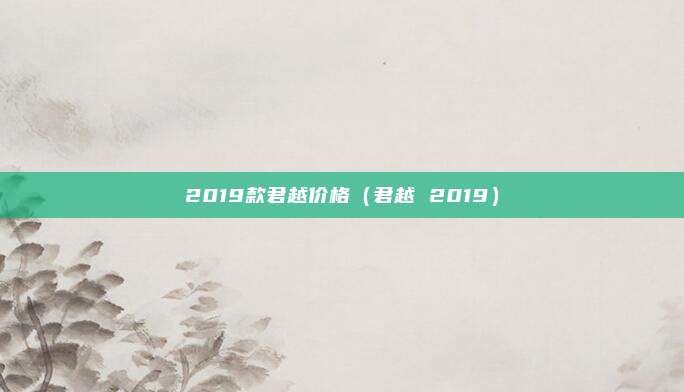 2019款君越价格（君越 2019）