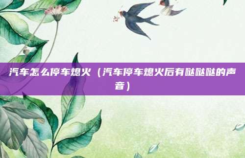 汽车怎么停车熄火（汽车停车熄火后有哒哒哒的声音）