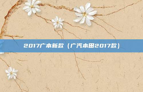 2017广本新款（广汽本田2017款）
